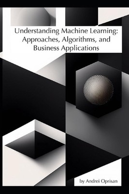 Understanding Machine Learning: Approaches, Algorithms, and Business Application
