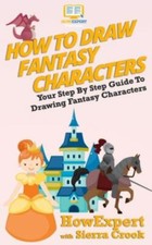 How To Draw Fantasy Characters: Your Step By Step Guide To Drawing Fantasy...