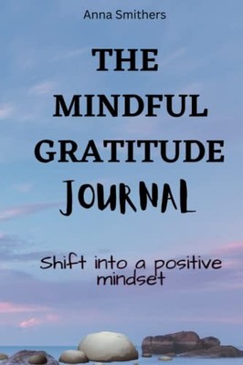 The Mindful Gratitude Journal: Shift..., Smithers, Anna