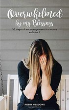 OVERWHELMED BY MY BLESSINGS: ENCOURAGEMENT FOR MOMS By Robin Meadows *BRAND NEW*