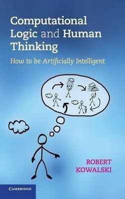 Computational Logic and Human Thinking: How to Be Artificially Intelligent by Ro