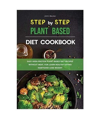 The Step-by-Step Plant Based Diet Cookbook: Easy High-Protein Plant-Based Diet R