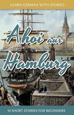 Learn German With Stories: Ahoi aus Hamburg - 10 Short Stories For Beginners by 