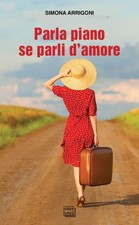 Libri Simona Arrigoni - Parla Piano Se Parli D'amore