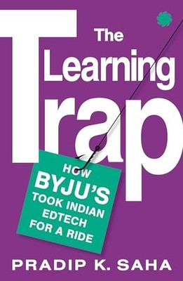 The Learning Trap : How Byju S Took ..., Pradip K. Saha