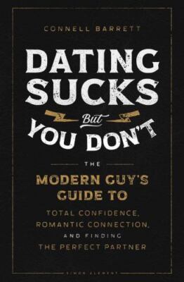 Dating Sucks, but You Don't : The Modern Guy's Guide to Total Confidence,...