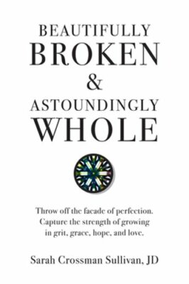 Beautifully Broken & Astoundingly Whole: Throw Off the Façade of Perfection.
