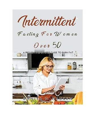 Intermittent Fasting for Women Over 50: A Proven Step-By-Step Guide to Burn Fat,