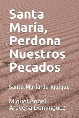 Santa Mara, Perdona Nuestros Pecados: Santa Mar?a de Iquique by Miguel Angel Ara