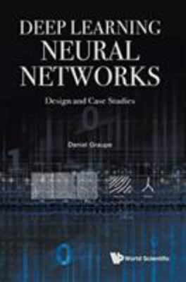 DEEP LEARNING NEURAL NETWORKS: DESIGN AND CASE STUDIES, Graupe, Daniel, Excellen