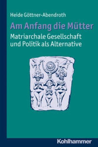 Am Anfang Die Mütter - Matriarchale Gesellschaft Und Politik Als