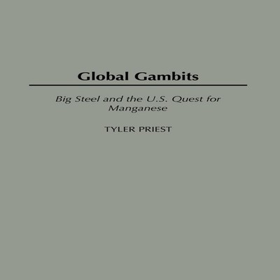 Global Gambits Big Steel and the U.S. Quest for Manganese Tyler P
