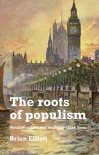 Roots of Populism : Neoliberalism and Working-Class Lives, Hardcover by Ellio...