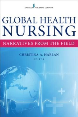 Global Health Nursing: Narratives from the Field by Christina A. Harlan