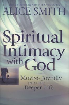 Spiritual Intimacy with God: Moving Joyfully Into the Deeper Life, Smith, Alice,