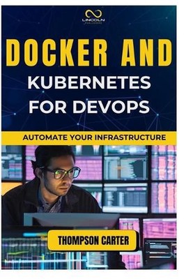 Docker and Kubernetes for Devops: Automate Your Infrastructure by Thompson Carte