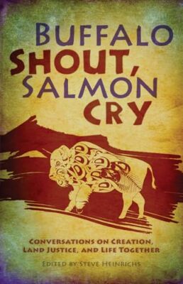Buffalo Shout, Salmon Cry: Conversations on Creation, Land Justice, and Life ...