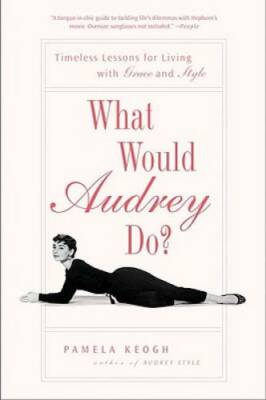 What Would Audrey Do?: Timeless Lessons for Living with Grace and Style - GOOD