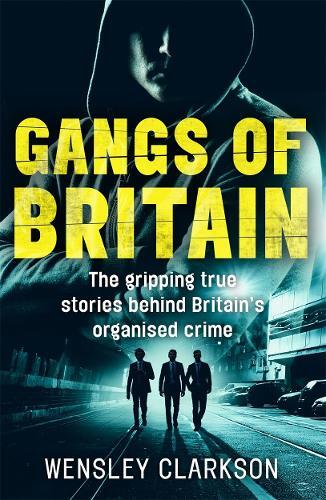 Wensley Clarkso Gangs Of Britain - The Gripping True Stories Behin