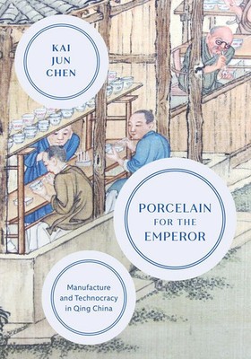 Porcelain for the Emperor | Manufacture and Technocracy in Qing China | Chen