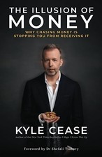 The Illusion of Money: Why Chasing Money Is Stopping You from Receiving It by K