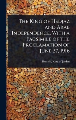 The King of Hedjaz and Arab Independence, With a Facsimile of the Proclamation o