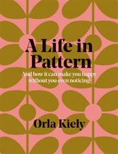 A Life in Pattern : And How It Can Make You Happy Without Even No