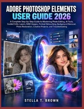 Adobe Photoshop Elements User Guide 2026: A Complete Step-By-Step Guide to Maste
