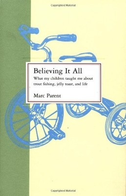 BELIEVING IT ALL: WHAT MY CHILDREN TAUGHT ME ABOUT TROUT By Marc Parent **NEW**