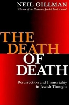 The Death of Death: Resurrection and Immortality in Jewish Thought by Neil Gillm