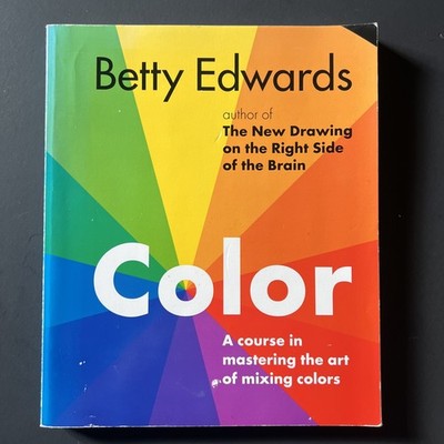 Color : A Course in Mastering the Art of Mixing Colors by Betty Edwards...