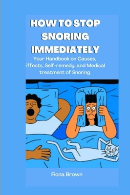 HOW TO STOP SNORING IMMEDIATELY: Your Handbook on Causes, Effe .