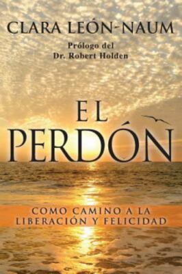 El Perdon : Como Camino a La Liberacion Y Felicidad, Paperback by Naum, Clara...