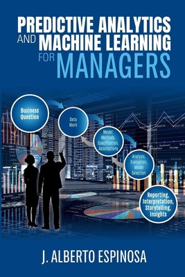 Predictive Analytics and Machine Learning for Managers J. Alberto Espinosa Buch