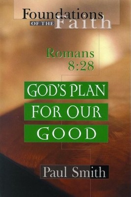 GOD'S PLAN FOR OUR GOOD: ROMANS 8:28 (FOUNDATIONS OF THE By Paul Smith BRAND NEW