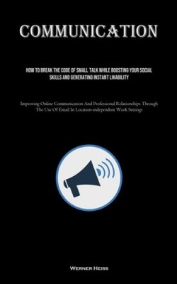 Communication: How To Break The Code Of Small Talk While Boosting Your Social