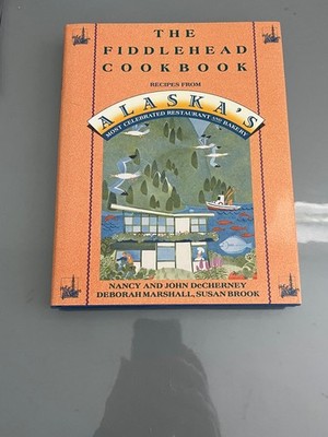 The Fiddlehead Cookbook: Recipes from Alaska's Most Celebrated Restaurant an...