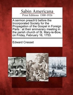 Cresset - A sermon preach'd before the Incorporated Society for the Pr - X555z
