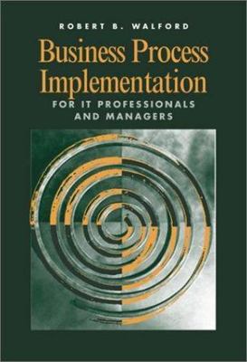 Business Process Implementation for IT Professionals and Managers, Robert B. Wal