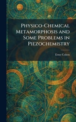 Physico-Chemical Metamorphosis and Some Problems in Piezochemistry by Ernst Cohe