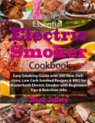 Essential Electric Smoker Cookbook Easy Smoking Guide w -  NEW Mark Jeffery