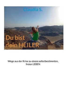 Du bist dein Heiler: Wege aus der Krise zu einem selbstbestimmten, freien Leben 