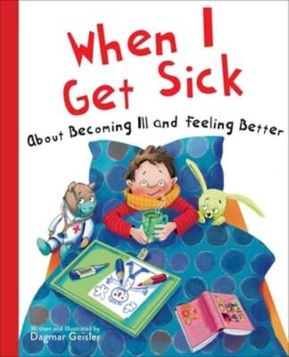 When I Get Sick: About Becoming Ill and Feeling Better by Dagmar Geisler: New