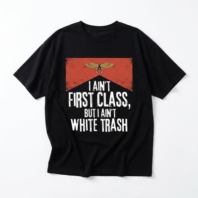 I Ain't First Class But I Ain't White Trash T-Shirt Funny Country Redneck Tee
