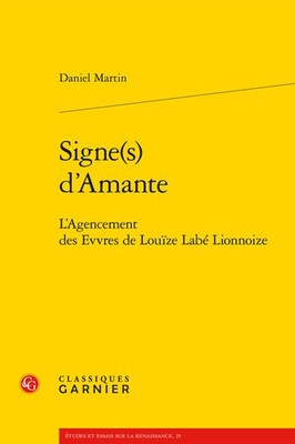 Signes D'amante : L'agencement Des Evvres De Louize Labe Lionnoize, Paperback...