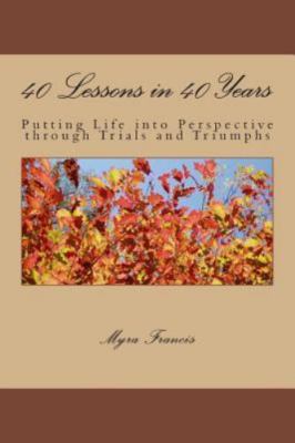 40 Lessons in 40 Years: Putting Life into Perspective through Trials and...