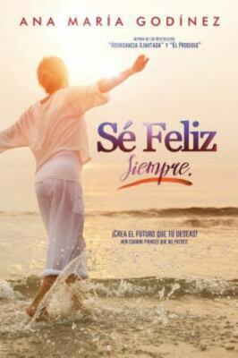 Se Feliz Siempre; Crea El Futuro Que Tu Deseas!: Aun Cuando Pienses Que No Pu...