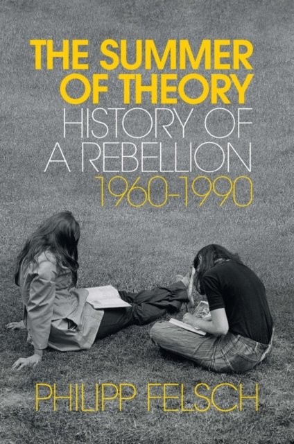 The Summer of Theory – History of a Rebellion, 1960–1990 Felsch Hardback