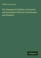 William Henry Day | The Diseases Of Children. A Practical And Systematic Work...