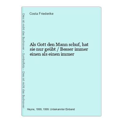 Als Gott den Mann schuf, hat sie nur geübt / Besser immer einen als einen immer